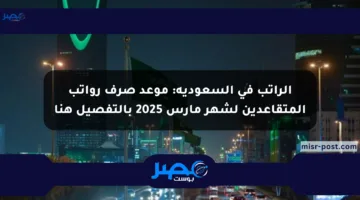 الراتب في السعودية: موعد صرف رواتب المتقاعدين لشهر مارس 2025 بالتفصيل هنا